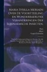 Maria Sibylla Merian, Albert Seba, Caspar ?- Commelin - Maria Sybilla Meriaen Over de voortteeling en wonderbaerlyke veranderingen der Surinaemsche insecten,: Waer in de Surinaemsche rupsen en wormen, met a