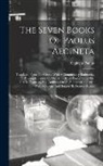 Aegineta Paulus - The Seven Books Of Paulus Aegineta: Translated From The Greek. With A Commentary Embracing A Complete View Of The Knowledge Possessed By The Greeks, R