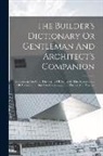 Anonymous - The Builder's Dictionary Or Gentleman And Architect's Companion: Explaining Not Only The Terms Of Art In All The Several Parts Of Architecture, But Al
