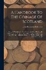 John Drummond Robertson - A Handbook To The Coinage Of Scotland: Giving A Description Of Every Variety Issued By The Scottish Mint In Gold, Silver, Billon, And Copper, From Ale