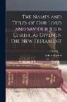 William Dowling - The Names and Titles of our Lord and Saviour Jesus Christ, as Given in the New Testament
