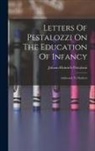Johann Heinrich Pestalozzi - Letters Of Pestalozzi On The Education Of Infancy: Addressed To Mothers