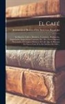 International Bureau of the American - El Café: Su Historia, Cultivo, Beneficio, Variedades, Producción, Exportación, Importación Consumo, Etc., Etc. Datos Extensos P
