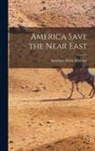 Abraham Mitrie Rihbany - America Save the Near East