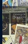 Plutarch - Three Selections From Plutarch's Genius Of Socrates