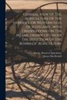 James Macdonald, Great Britain Board of Agriculture - General View Of The Agriculture Of The Hebrides, Or Western Isles Of Scotland ...with Observations On The Means...drawn Up Under The Direction Of The