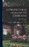 Armand Rousseau - Le Protectorat Français Du Cambodge: Organisation Politique, Administrative Et Financière