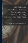 Anonymous - Lessons and Practical Notes On Steam, the Steam Engine, Propellers, Etc., Etc: For Young Marine Engineers, Students, and Others