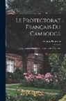 Armand Rousseau - Le Protectorat Français Du Cambodge: Organisation Politique, Administrative Et Financière