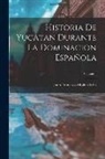 Juan Francisco Molina Solís - Historia De Yucatan Durante La Dominacion Española; Volume 1