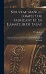 P. Ch Joubert - Nouveau Manuel Complet Du Fabricant Et De L'amateur De Tabac: Contenant L'histoire, La Culture Et La Fabrication Du Tabac; Ouvrage Utile Aux Cultivate