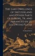 Ferdinand Keller - The Lake Dwellings of Switzerland and Other Parts of Europe, Tr. and Arranged by J.E. Lee. [With] Plates