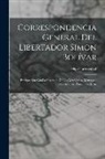 Felipe Larrazábal - Correspondencia General Del Libertador Simon Bolívar: Enriquecida Con La Insercion De Los Manifestos, Mensages, Exposiciones, Proclamas, &. &