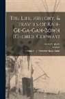 George Copway - The Life, History, & Travels of Kah-Ge-Ga-Gah-Bowh (George Copway): A Young Indian Chief of the Ojebwa Nation
