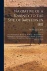 Claudius James Rich - Narrative of a Journey to the Site of Babylon in 1811: Now First Published: Memoir On the Ruins ... Remarks On the Topography of Ancient Babylon by Ma