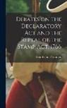 Great Britain Parliament - Debates on the Declaratory act and the Repeal of the Stamp Act, 1766
