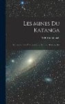 M. H. Buttgenbach - Les Mines Du Katanga: Conférence Faite À La Société, Le Mercredi 18 Mars 1908