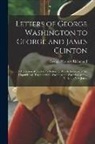 George Herbert Richmond - Letters of George Washington to George and James Clinton; a Collection of Thirty-five Letters, of Which Twenty-six are Unpublished, Together With Wash