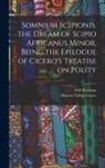 Marcus Tullius Cicero, Wd Pearman - Somnium Scipionis, the Dream of Scipio Africanus Minor, Being the Epilogue of Cicero's Treatise on Polity