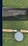 James Ogden - Ogden on Fly Tying, Etc