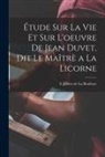 E. Jullien De La Boullaye - Étude sur la vie et sur l'oeuvre de Jean Duvet, dit le Maîtrè a la licorne