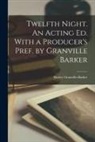 Harley Granville-Barker - Twelfth Night. An Acting ed. With a Producer's Pref. by Granville Barker