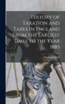Stephen Dowell - History of Taxation and Taxes in England From the Earliest Times to the Year 1885