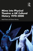 Mark Evans, Mark (University of Canberra Evans, Mark Murray Evans, Simon Murray, Simon (University of Glasgow Murray - Mime Into Physical Theatre: A Uk Cultural History 19702000