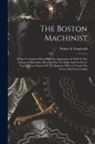 Walter S. Fitzgerald - The Boston Machinist: Being A Complete School For The Apprentice As Well As The Advanced Machinist. Showing How To Make And Use Every Tool I