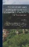 John Britton - The History and Antiquities of the Cathedral Church of Salisbury: Illustrated With a Series Of Engravings, Of Views, Elevations, Plans, and Details Of