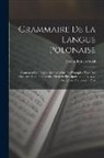 Erazm Rykaczewski - Grammaire De La Langue Polonaise: Contenant Les Règles Appuyées Sur Les Examples Tirés Des Meilleurs Auteurs Polonaise Destinée Principalement a L'usa