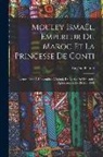 Eugène Plantet - Mouley Ismaël, Empereur Du Maroc Et La Princesse De Conti: Lecture Faite À L'assemblée Générale De La Société D'histoire Diplomatique, Le 26 Mai 1893