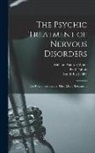 Paul Dubois, Smith Ely Jelliffe, William Alanson White - The Psychic Treatment of Nervous Disorders: (The Psychoneuroses and Their Moral Treatment)
