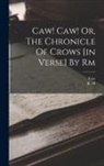 Caw, R. M - Caw! Caw! Or, The Chronicle Of Crows [in Verse] By Rm