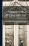 Johann Georg Dittrich - Die Vollkommene Obstbaumschule: Oder, Grundliche Anleitung Zur Erziehung Der Obstbäume In Allen Arten Und Formen