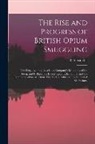 R. Alexander - The Rise and Progress of British Opium Smuggling: The Illegality of the East India Company's Monopoly of the Drug; and Its Injurious Effects Upon Indi