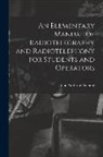 John Ambrose Fleming - An Elementary Manual of Radiotelegraphy and Radiotelephony for Students and Operators