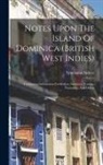 Symington Grieve - Notes Upon The Island Of Dominica (british West Indies): Containing Information For Settlers, Investors, Tourists, Naturalists, And Others