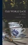 Clara M. Blum - Old World Lace: Or, A Guide For The Lace Lover