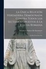 Antonio Valladares De Sotomayor - La Única Religión Verdadera, Demostrada Contra Todos Los Sectarios Opuestos Á La Iglesia Romana: La Da Á Luz D.a.V.S