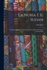 Elia Rossi - La Nubia E Il Sudan: Geografia, Geologia, Idrografia, Atmosferologia, Morfologia, Antropologia