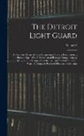 Walter F. n Clowes - The Detroit Light Guard: A Complete Record of This Organization From its Foundation to the Present day: With Full Account of Riot and Complimen