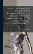 George Richards - A Selection of Cases On the Law of Insurance, Especially Fire, Life, Accident, Marine and Employers' Liability, With an Appendix On Forms, Etc