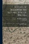 Ii Frederick, Jean-Charles Laveaux - The Life of Frederick the Second, King of Prussia: To Which Are Added Observations, Authentic Documents, and a Variety of Anecdotes