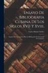 Carlos Manuel Trelles - Ensayo De Bibliografia Cubana De Los Siglos XVII Y Xviii.: Seguido De Unos Apuntes Para La Bibliografia Dominicana Y Portorriqueña