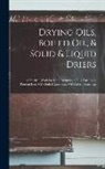 Anonymous - Drying Oils, Boiled Oil, & Solid & Liquid Driers: A Practical Work for Manufacturers of Oils, Varnishes, Printing Inks, Oil-Cloth & Linoleum, Oil-Cake