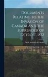 Public Archives of Canada - Documents Relating to the Invasion of Canada and the Surrender of Detroit, 1812