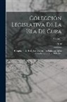 Cuba - Colección Legislativa De La Isla De Cuba: Recopilación De Todas Las Disposiciones Publicadas En La Gaceta De La Habana, 1899-1901; Volume 1