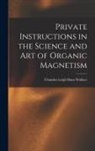 Chandos Leigh Hunt Wallace - Private Instructions in the Science and Art of Organic Magnetism
