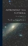 Garrett Putman Serviss - Astronomy in a Nutshell: The Chief Facts and Principles Explained in Popular Language for the General Reader and for Schools